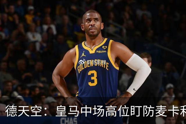 德天空：皇马中场高位盯防麦卡利斯特，穆里尼奥看重对抗